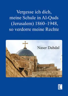 Dahdal / Dah?da¯l |  Vergesse ich dich, meine Schule in Al-Quds (Jerusalem) 1860–1948, so verdorre meine Rechte | Buch |  Sack Fachmedien