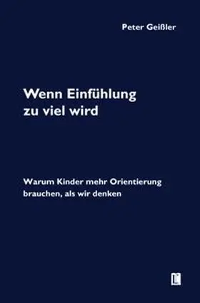 Geißler |  Wenn Einfühlung zu viel wird. Warum Kinder mehr Orientierung brauchen, als wir denken | Buch |  Sack Fachmedien