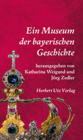 Weigand / Zedler | Ein Museum der bayerischen Geschichte | Buch | 978-3-8316-4200-7 | sack.de