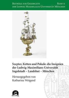 Weigand | Szepter, Ketten und Pokale: die Insignien der Ludwig-Maximilians-Universität Ingolstadt - Landshut - München | Buch | 978-3-8316-4858-0 | sack.de