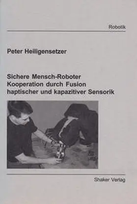 Heiligensetzer |  Sichere Mensch-Roboter Kooperation durch Fusion haptischer und kapazitiver Sensorik | Buch |  Sack Fachmedien