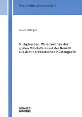 Hittinger |  Tuchplomben. Warenzeichen des späten Mittelalters und der Neuzeit aus dem norddeutschen Küstengebiet | Buch |  Sack Fachmedien