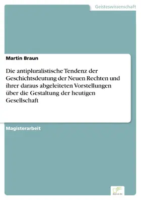 Braun |  Die antipluralistische Tendenz der Geschichtsdeutung der Neuen Rechten und ihrer daraus abgeleiteten Vorstellungen über die Gestaltung der heutigen Gesellschaft | eBook | Sack Fachmedien