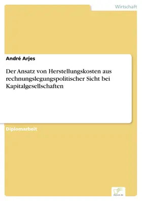 Arjes |  Der Ansatz von Herstellungskosten aus rechnungslegungspolitischer Sicht bei Kapitalgesellschaften | eBook | Sack Fachmedien
