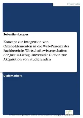 Lepper |  Konzept zur Integration von Online-Elementen in die Web-Präsenz des Fachbereichs Wirtschaftswissenschaften der Justus-Liebig-Universität Gießen zur Akquisition von Studierenden | eBook | Sack Fachmedien