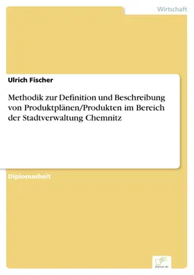 Fischer |  Methodik zur Definition und Beschreibung von Produktplänen/Produkten im Bereich der Stadtverwaltung Chemnitz | eBook | Sack Fachmedien