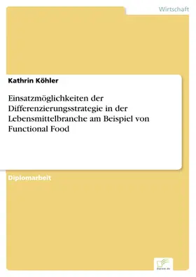 Köhler |  Einsatzmöglichkeiten der Differenzierungsstrategie in der Lebensmittelbranche am Beispiel von Functional Food | eBook | Sack Fachmedien