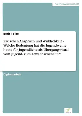Tolke |  Zwischen Anspruch und Wirklichkeit - Welche Bedeutung hat die Jugendweihe heute für Jugendliche als Übergangsritual vom Jugend- zum Erwachsenenalter? | eBook | Sack Fachmedien