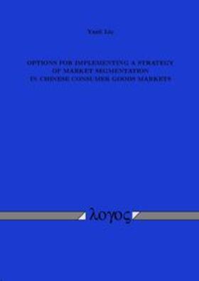 Liu | OPTIONS FOR IMPLEMENTING A STRATEGY OF MARKET SEGMENTATION IN CHINESE CONSUMER GOODS MARKETS | Buch | 978-3-8325-0990-3 | sack.de