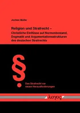 Müller |  Religion und Strafrecht - Christliche Einflüsse auf Normenbestand, Dogmatik und Argumentationsstrukturen des deutschen Strafrechts | Buch |  Sack Fachmedien