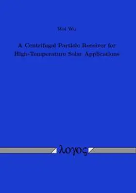 Wu | A Centrifugal Particle Receiver for High-Temperature Solar Applications | Buch | 978-3-8325-3882-8 | www.sack.de