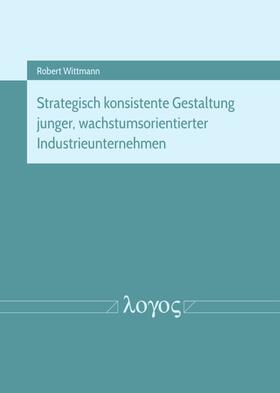 Wittmann | Strategisch konsistente Gestaltung junger, wachstumsorientierter Industrieunternehmen | Buch | 978-3-8325-4866-7 | sack.de