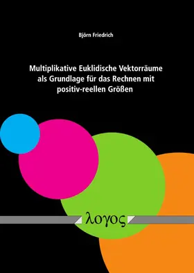 Friedrich |  Multiplikative Euklidische Vektorräume als Grundlage für das Rechnen mit positiv-reellen Größen | Buch |  Sack Fachmedien