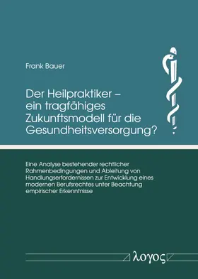 Bauer |  Der Heilpraktiker – ein tragfähiges Zukunftsmodell für die Gesundheitsversorgung? | Buch |  Sack Fachmedien