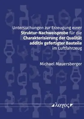 Mauersberger |  Untersuchungen zur Erzeugung einer Struktur-Nachweisprobe für die Charakterisierung der Qualität additiv gefertigter Bauteile im Luftfahrzeug | Buch |  Sack Fachmedien