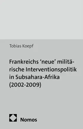 Koepf |  Frankreichs 'neue' militärische Interventionspolitik in Subsahara-Afrika (2002-2009) | Buch |  Sack Fachmedien