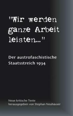 Neuhäuser | Wir werden ganze Arbeit leisten... - Der austrofaschistische Staatsstreich 1934 | Buch | 978-3-8334-0873-1 | sack.de
