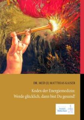 Kaiser | Kodex der Energiemedizin: Werde glücklich, dann bist Du gesund! | Buch | 978-3-8334-7359-3 | sack.de