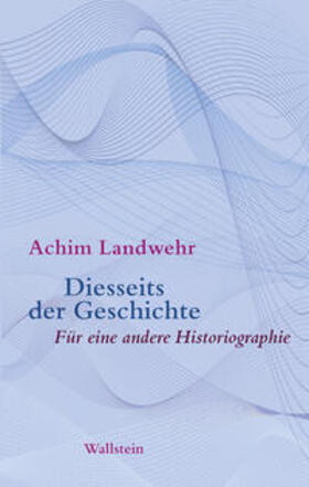 Landwehr | Diesseits der Geschichte | Buch | 978-3-8353-3742-8 | sack.de
