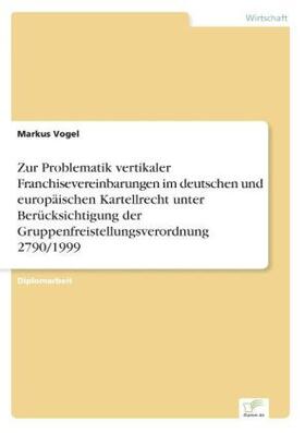 Vogel |  Zur Problematik vertikaler Franchisevereinbarungen im deutschen und europäischen Kartellrecht unter Berücksichtigung der Gruppenfreistellungsverordnung 2790/1999 | Buch |  Sack Fachmedien