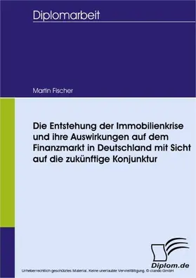 Fischer |  Die Entstehung der Immobilienkrise und ihre Auswirkungen auf dem Finanzmarkt in Deutschland mit Sicht auf die zukünftige Konjunktur | eBook | Sack Fachmedien