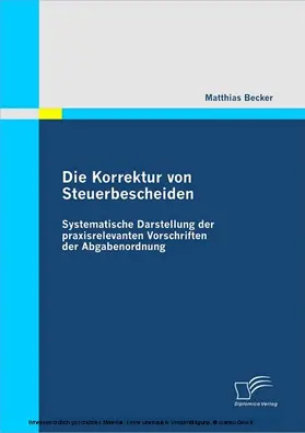 Becker |  Die Korrektur von Steuerbescheiden - Systematische Darstellung der praxisrelevanten Vorschriften der Abgabenordnung | eBook | Sack Fachmedien