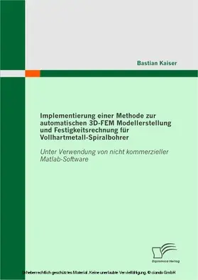 Kaiser | Implementierung einer Methode zur automatischen 3D-FEM Modellerstellung und Festigkeitsrechnung für Vollhartmetall-Spiralbohrer | E-Book | www.sack.de