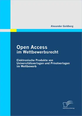 Goldberg |  Open Access im Wettbewerbsrecht: Elektronische Produkte von Universitätsverlagen und Privatverlagen im Wettbewerb | eBook | Sack Fachmedien