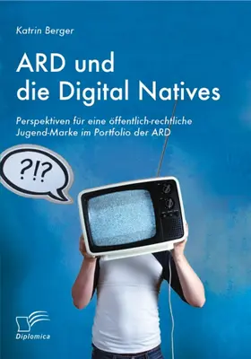 Berger |  ARD und die Digital Natives: Perspektiven für eine öffentlich-rechtliche Jugend-Marke im Portfolio der ARD | eBook | Sack Fachmedien