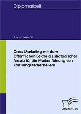 Jakschik |  Cross Marketing mit dem Öffentlichen Sektor als strategischer Ansatz für die Markenführung von Konsumgüterherstellern | Buch |  Sack Fachmedien