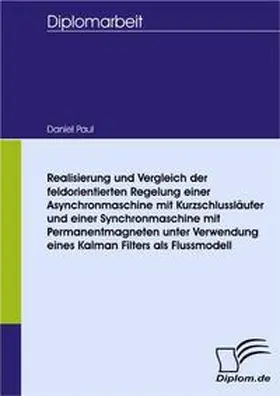 Paul |  Realisierung und Vergleich der feldorientierten Regelung einer Asynchronmaschine mit Kurzschlussläufer und einer Synchronmaschine mit Permanentmagneten unter Verwendung eines Kalman Filters als Flussmodell | Buch |  Sack Fachmedien