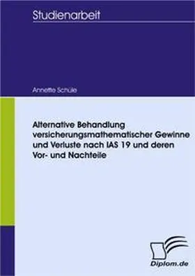Schüle |  Alternative Behandlung versicherungsmathematischer Gewinne und Verluste nach IAS 19 und deren Vor- und Nachteile | Buch |  Sack Fachmedien