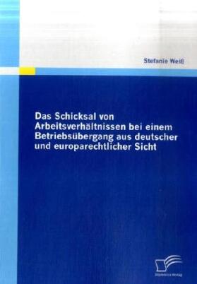 Weiß / Weiss |  Das Schicksal von Arbeitsverhältnissen bei einem Betriebsübergang aus deutscher und europarechtlicher Sicht | Buch |  Sack Fachmedien