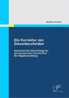 Becker | Die Korrektur von Steuerbescheiden - Systematische Darstellung der praxisrelevanten Vorschriften der Abgabenordnung | Buch | 978-3-8366-7864-3 | sack.de