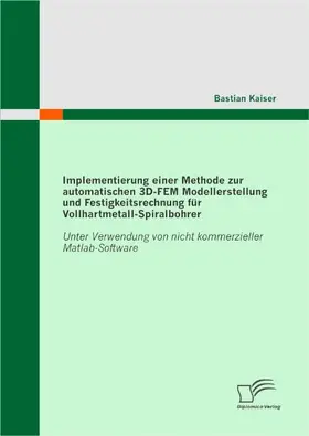 Kaiser |  Implementierung einer Methode zur automatischen 3D-FEM Modellerstellung und Festigkeitsrechnung für Vollhartmetall-Spiralbohrer: Unter Verwendung von nicht kommerzieller Matlab-Software | Buch |  Sack Fachmedien