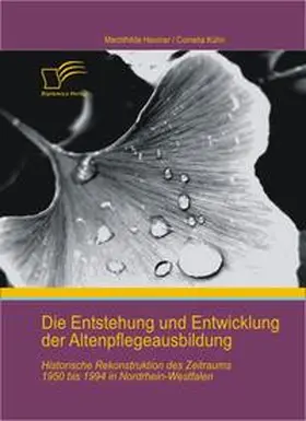 Kühn / Heumer |  Die Entstehung und Entwicklung der Altenpflegeausbildung: Historische Rekonstruktion des Zeitraums 1950 bis 1994 in Nordrhein-Westfalen | Buch |  Sack Fachmedien