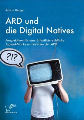 Berger |  ARD und die Digital Natives: Perspektiven für eine öffentlich-rechtliche Jugend-Marke im Portfolio der ARD | Buch |  Sack Fachmedien