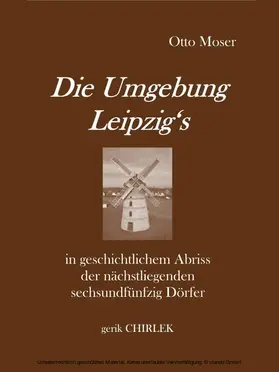 Moser / Chirlek |  Die Umgebung Leipzig's in geschichtlichem Abriss der nächstliegenden sechsundfünfzig Dörfer | eBook | Sack Fachmedien