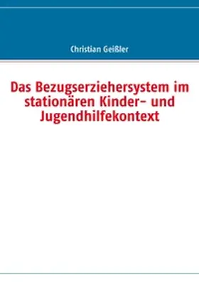 Geißler |  Das Bezugserziehersystem im stationären Kinder- und Jugendhilfekontext | Buch |  Sack Fachmedien