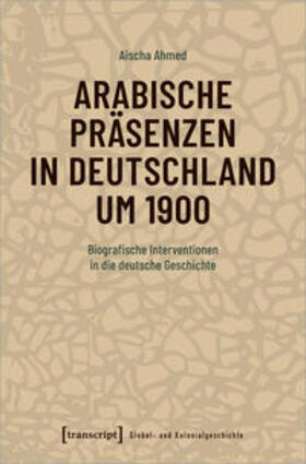 Ahmed |  Ahmed, A: Arabische Präsenzen in Deutschland um 1900 | Buch |  Sack Fachmedien
