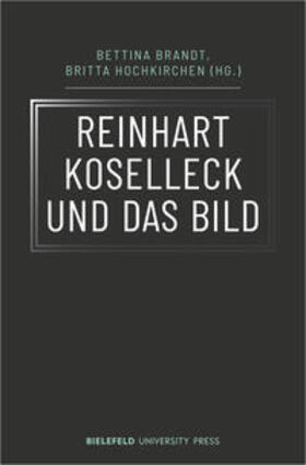 Brandt / Hochkirchen | Reinhart Koselleck und das Bild | Buch | 978-3-8376-5418-9 | sack.de