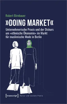 Birnbauer | »Doing market« – Unternehmerische Praxis und der Diskurs um »ethnische Ökonomie« im Markt für muslimische Mode in Berlin | Buch | 978-3-8376-6081-4 | www.sack.de