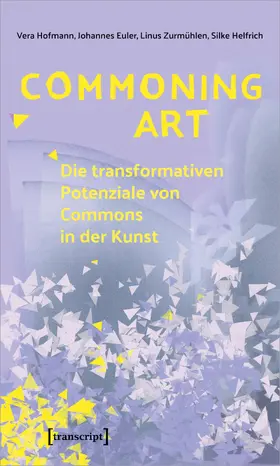 Hofmann / Euler / Zurmühlen |  Commoning Art – Die transformativen Potenziale von Commons in der Kunst | Buch |  Sack Fachmedien