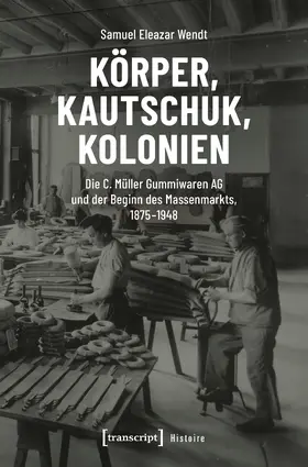 Eleazar Wendt |  Körper, Kautschuk, Kolonien | Buch |  Sack Fachmedien