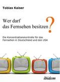 Kaiser |  Kaiser, T: Wer darf das Fernsehen besitzen? Die Konzentratio | Buch |  Sack Fachmedien
