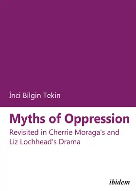 Bilgin Tekin | Myths of Oppression: Revisited in Cherrie Moraga's and Liz Lochhead's Drama | Buch | 978-3-8382-0308-9 | sack.de