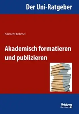 Behmel |  Der Uni-Ratgeber: Akademisch formatieren und publizieren | Buch |  Sack Fachmedien