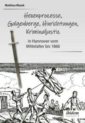 Blazek |  Ein dunkles Kapitel der deutschen Geschichte: Hexenprozesse, Galgenberge, Hinrichtungen, Kriminaljustiz | Buch |  Sack Fachmedien