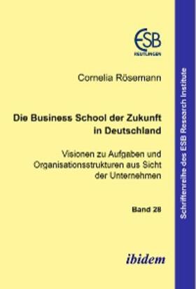 Rösemann | Die Business School der Zukunft in Deutschland - Visionen zu Aufgaben und Organisationsstrukturen aus Sicht der Unternehmen | E-Book | sack.de