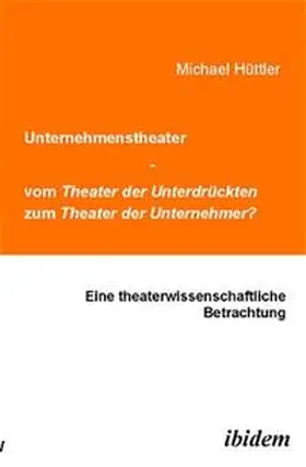 Hüttler |  Unternehmenstheater - vom Theater der Unterdrückten zum Theater der Unternehmer? | eBook | Sack Fachmedien